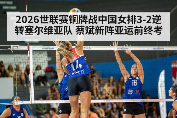 2026世联赛铜牌战中国女排3-2逆转塞尔维亚队 蔡斌新阵亚运前终考