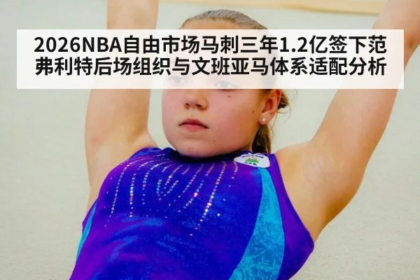 2026NBA自由市场马刺三年1.2亿签下范弗利特后场组织与文班亚马体系适配分析