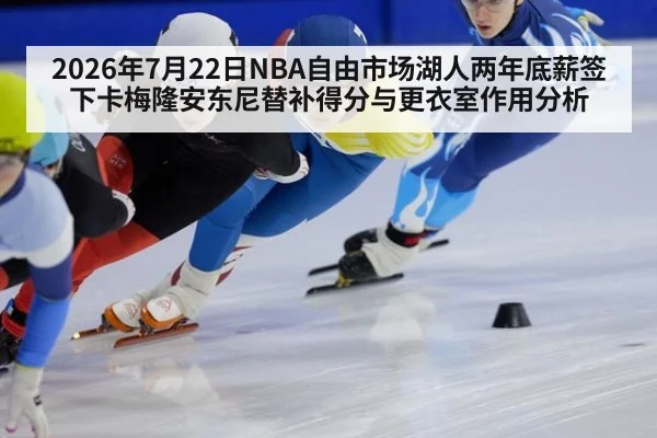 2026年7月22日NBA自由市场湖人两年底薪签下卡梅隆安东尼替补得分与更衣室作用分析